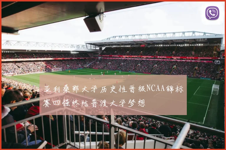 亚利桑那大学历史性晋级NCAA锦标赛四强终结普渡大学梦想