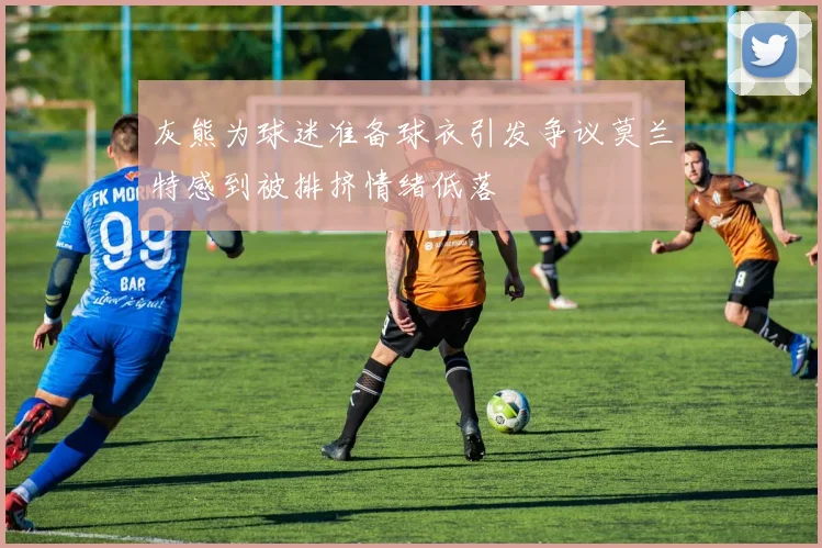 灰熊为球迷准备球衣引发争议莫兰特感到被排挤情绪低落
