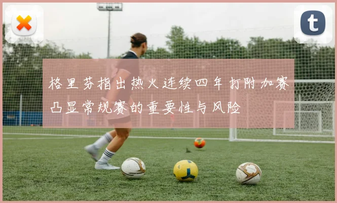 格里芬指出热火连续四年打附加赛凸显常规赛的重要性与风险