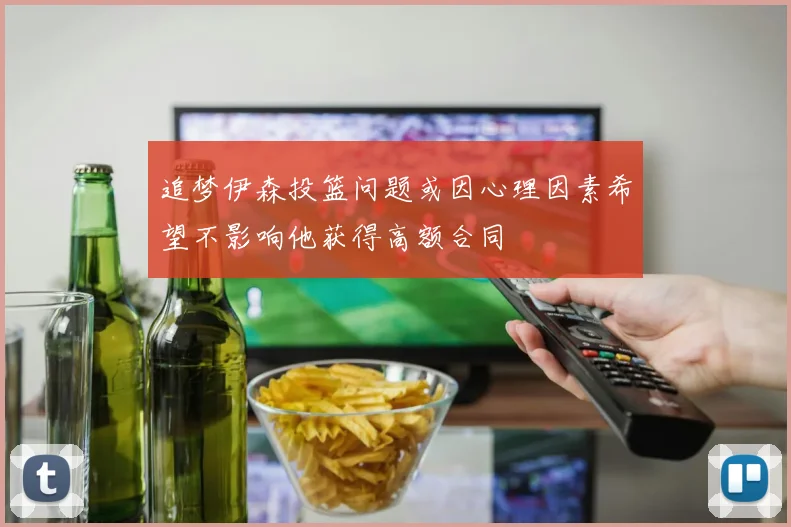 追梦伊森投篮问题或因心理因素希望不影响他获得高额合同