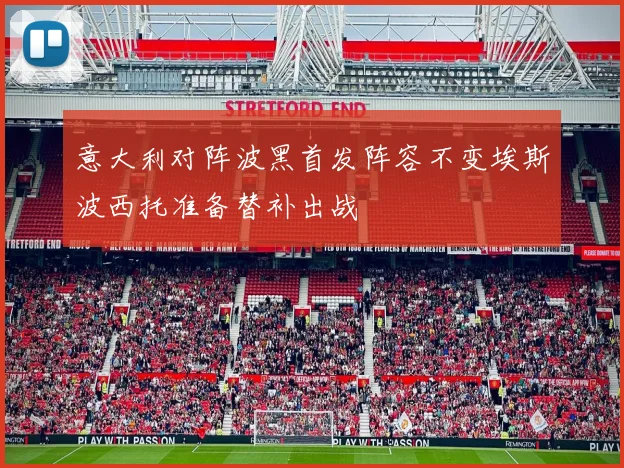 意大利对阵波黑首发阵容不变埃斯波西托准备替补出战