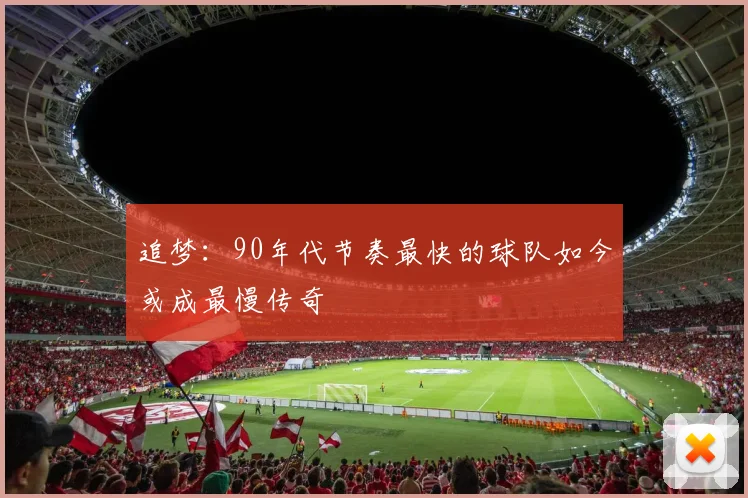 追梦：90年代节奏最快的球队如今或成最慢传奇