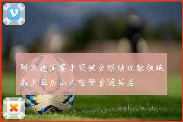 阿夫迪亚赛季突破分球助攻数领跑威少亚历山大哈登紧随其后