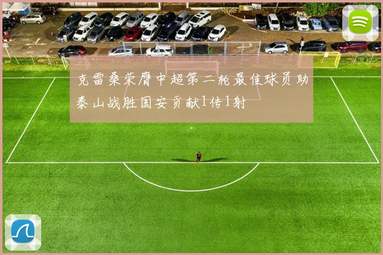 克雷桑荣膺中超第二轮最佳球员助泰山战胜国安贡献1传1射