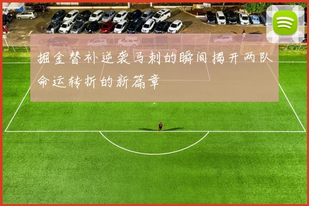 掘金替补逆袭马刺的瞬间揭开两队命运转折的新篇章